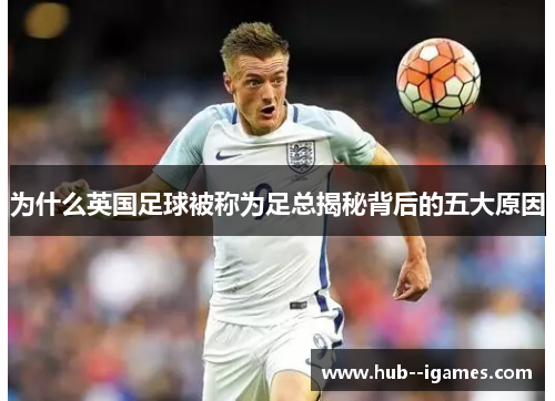 为什么英国足球被称为足总揭秘背后的五大原因