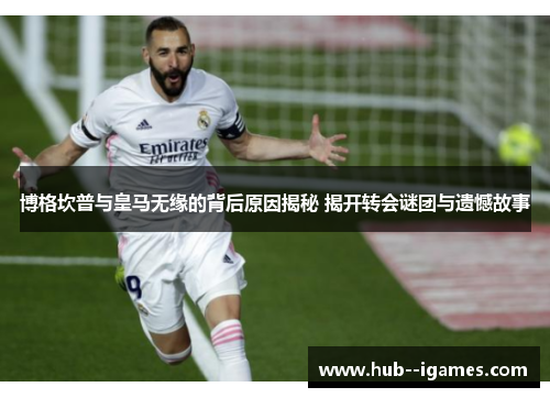 博格坎普与皇马无缘的背后原因揭秘 揭开转会谜团与遗憾故事 博格坎普与皇马无缘的背后原因揭秘 揭开转会谜团与遗憾故事