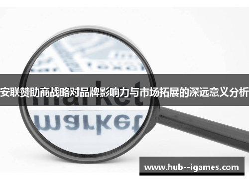 安联赞助商战略对品牌影响力与市场拓展的深远意义分析