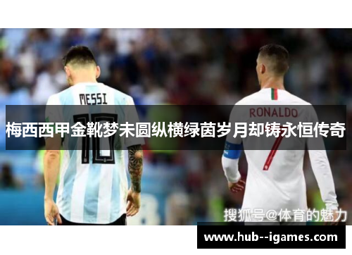 梅西西甲金靴梦未圆纵横绿茵岁月却铸永恒传奇 梅西西甲金靴梦未圆纵横绿茵岁月却铸永恒传奇