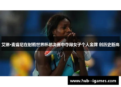 艾琳·麦肯尼在射箭世界杯总决赛中夺得女子个人金牌 创历史新高 艾琳·麦肯尼在射箭世界杯总决赛中夺得女子个人金牌 创历史新高