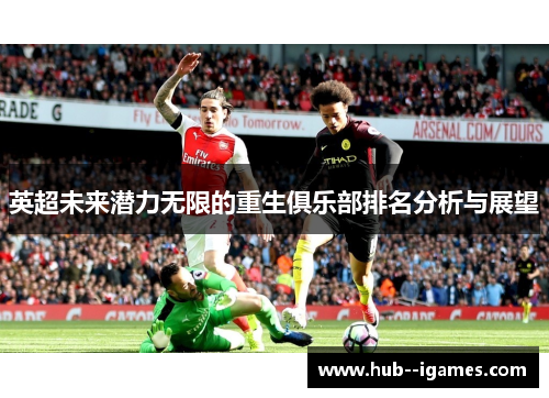 英超未来潜力无限的重生俱乐部排名分析与展望 英超未来潜力无限的重生俱乐部排名分析与展望