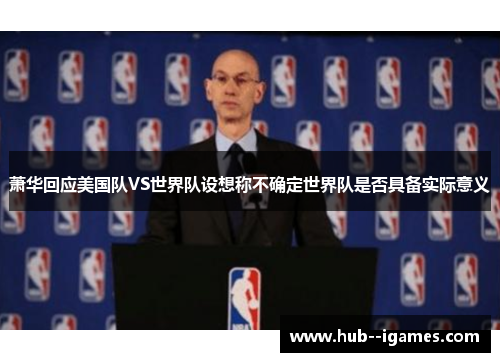 萧华回应美国队VS世界队设想称不确定世界队是否具备实际意义