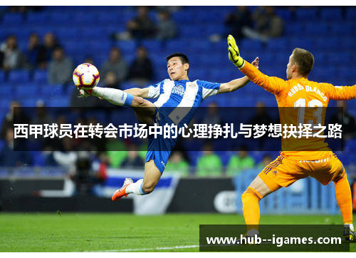 西甲球员在转会市场中的心理挣扎与梦想抉择之路