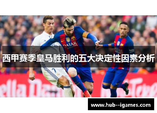 西甲赛季皇马胜利的五大决定性因素分析