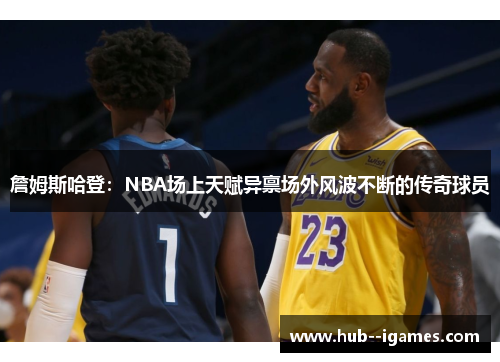 詹姆斯哈登：NBA场上天赋异禀场外风波不断的传奇球员