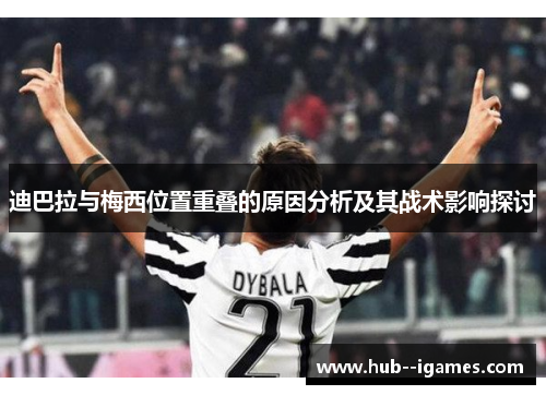迪巴拉与梅西位置重叠的原因分析及其战术影响探讨
