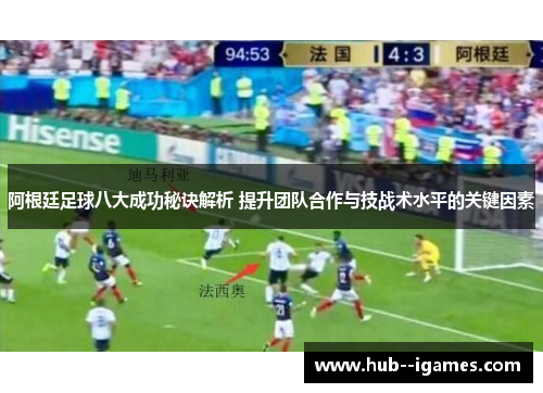 阿根廷足球八大成功秘诀解析 提升团队合作与技战术水平的关键因素