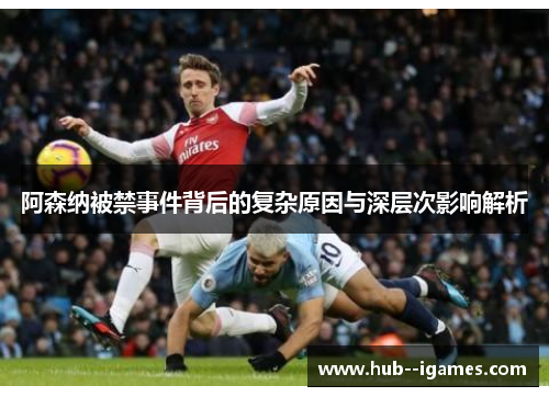 阿森纳被禁事件背后的复杂原因与深层次影响解析