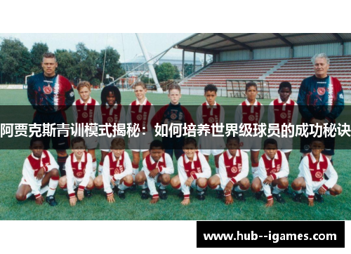 阿贾克斯青训模式揭秘：如何培养世界级球员的成功秘诀