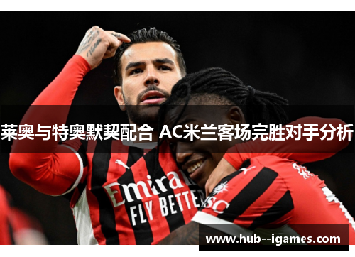 莱奥与特奥默契配合 AC米兰客场完胜对手分析