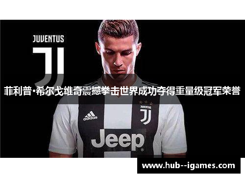 菲利普·希尔戈维奇震撼拳击世界成功夺得重量级冠军荣誉