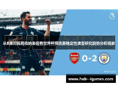 从B席对阵阿森纳表现看世界杯预选赛稳定性演变研究趋势分析观察