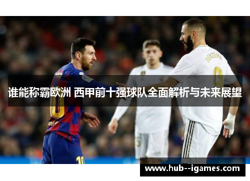 谁能称霸欧洲 西甲前十强球队全面解析与未来展望