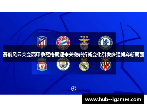 赛前风云突变西甲争冠格局迎来关键转折新变化引发多强博弈新局面