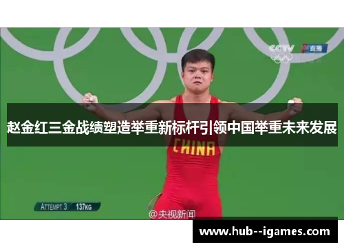 赵金红三金战绩塑造举重新标杆引领中国举重未来发展