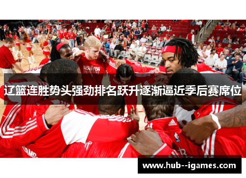 辽篮连胜势头强劲排名跃升逐渐逼近季后赛席位