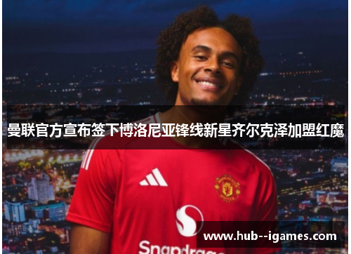 曼联官方宣布签下博洛尼亚锋线新星齐尔克泽加盟红魔 曼联官方宣布签下博洛尼亚锋线新星齐尔克泽加盟红魔