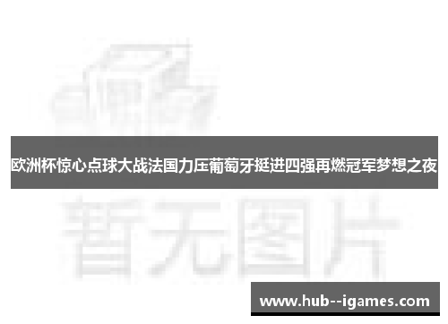 欧洲杯惊心点球大战法国力压葡萄牙挺进四强再燃冠军梦想之夜