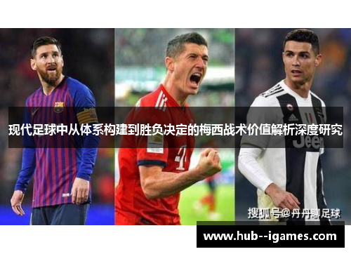 现代足球中从体系构建到胜负决定的梅西战术价值解析深度研究 现代足球中从体系构建到胜负决定的梅西战术价值解析深度研究