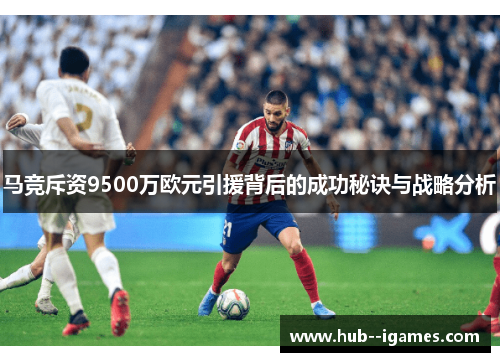 马竞斥资9500万欧元引援背后的成功秘诀与战略分析