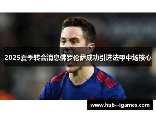 2025夏季转会消息佛罗伦萨成功引进法甲中场核心