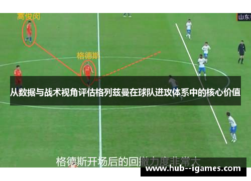从数据与战术视角评估格列兹曼在球队进攻体系中的核心价值